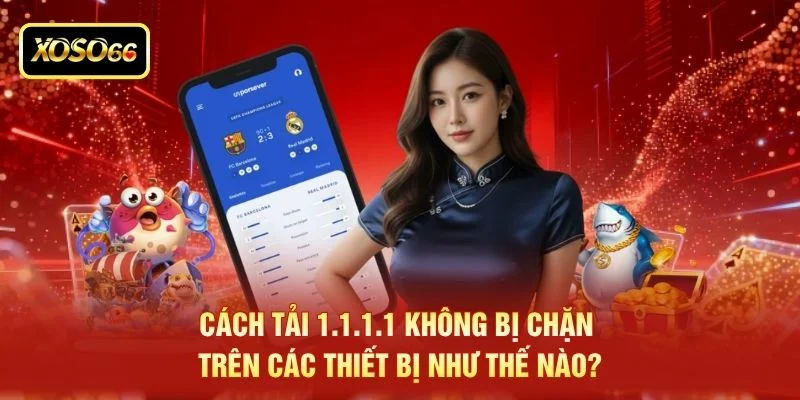 Cách tải 1.1.1.1 không bị chặn trên các thiết bị như thế nào? Cách tải 1.1.1.1 không bị chặn trên các thiết bị như thế nào?