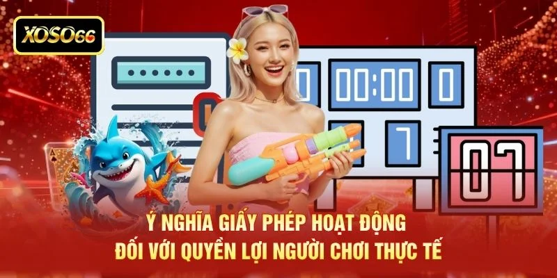 Ý nghĩa giấy phép hoạt động đối với quyền lợi người chơi thực tế Ý nghĩa giấy phép hoạt động đối với quyền lợi người chơi thực tế